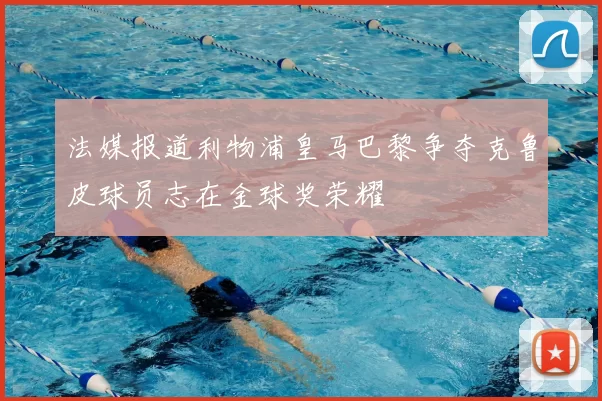 法媒报道利物浦皇马巴黎争夺克鲁皮球员志在金球奖荣耀