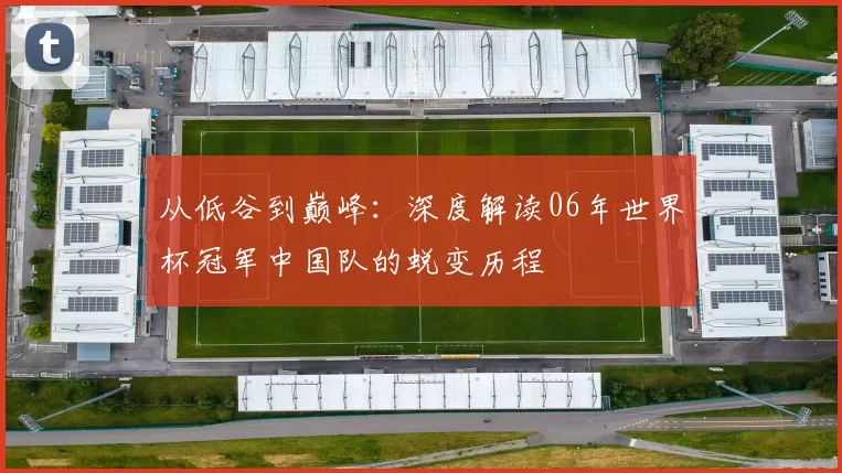 从低谷到巅峰：深度解读06年世界杯冠军中国队的蜕变历程