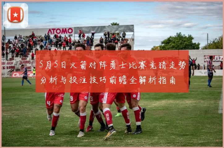 5月5日火箭对阵勇士比赛竞猜走势分析与投注技巧前瞻全解析指南
