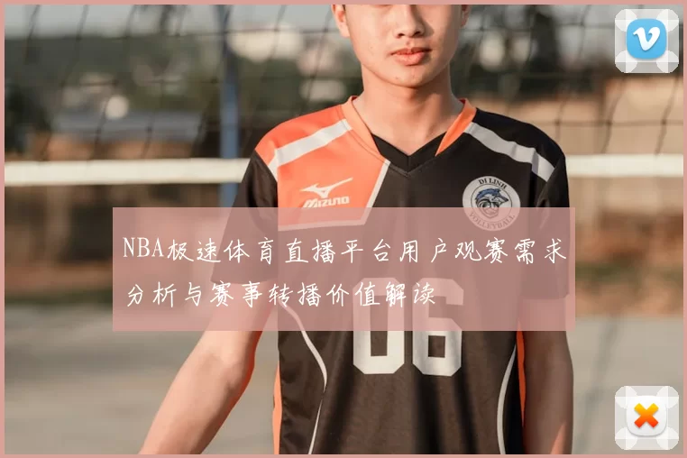 NBA极速体育直播平台用户观赛需求分析与赛事转播价值解读