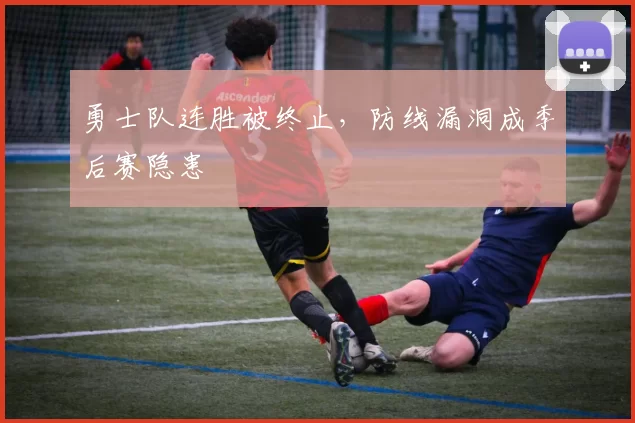 勇士队连胜被终止,防线漏洞成季后赛隐患