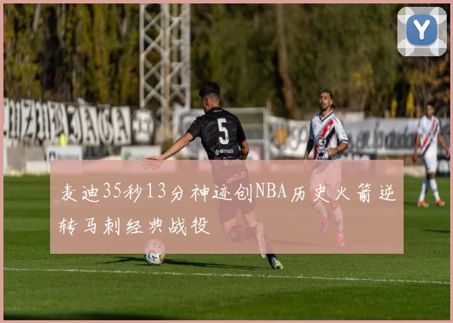 麦迪35秒13分神迹创NBA历史火箭逆转马刺经典战役