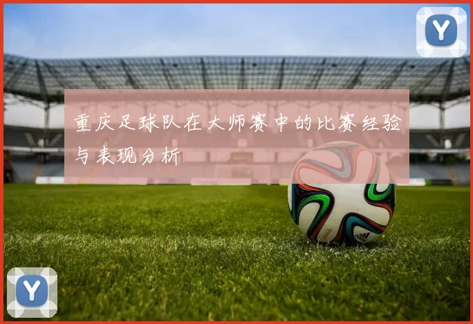 重庆足球队在大师赛中的比赛经验与表现分析