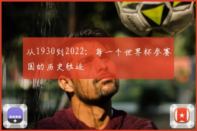 从1930到2022：每一个世界杯参赛国的历史轨迹