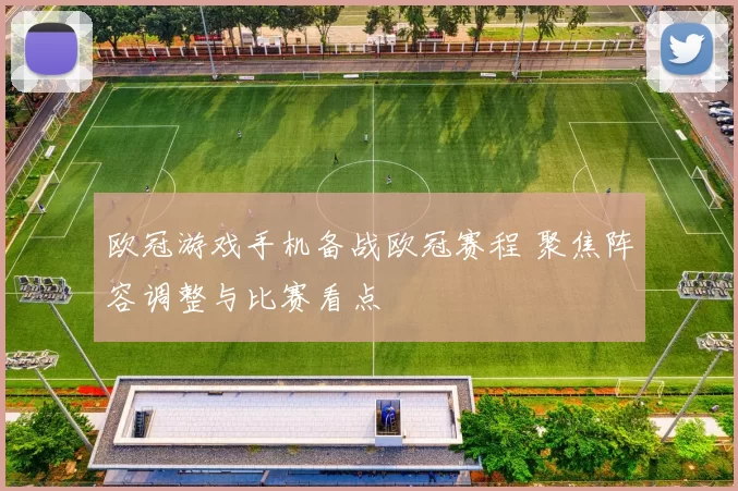 欧冠游戏手机备战欧冠赛程 聚焦阵容调整与比赛看点