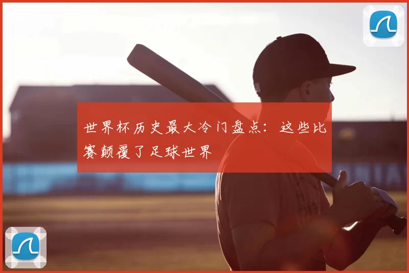 世界杯历史最大冷门盘点：这些比赛颠覆了足球世界