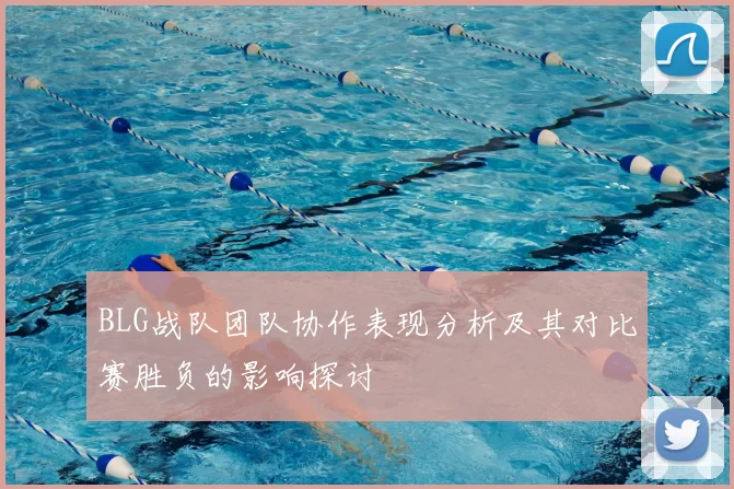 BLG战队团队协作表现分析及其对比赛胜负的影响探讨