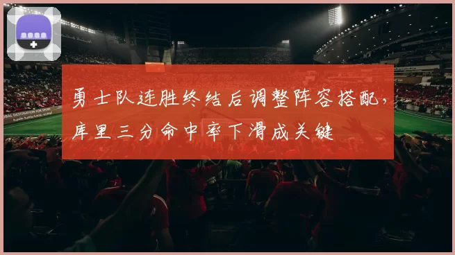 勇士队连胜终结后调整阵容搭配,库里三分命中率下滑成关键