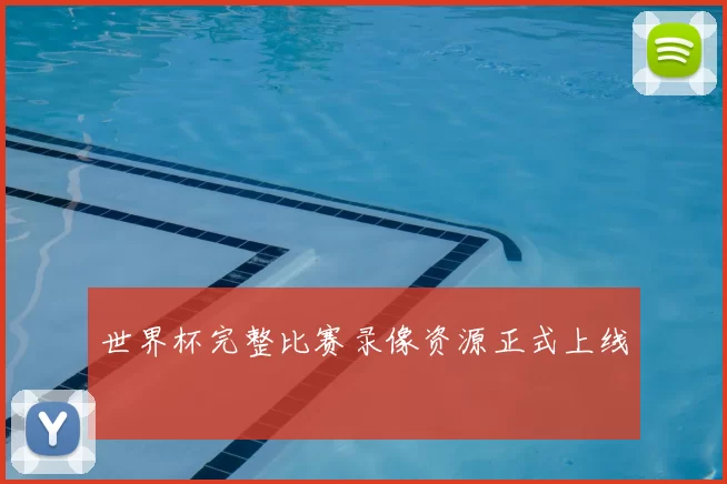 世界杯完整比赛录像资源正式上线