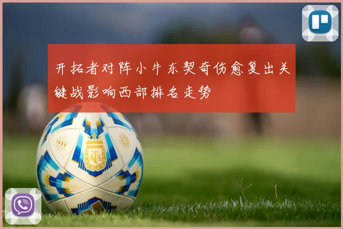 开拓者对阵小牛东契奇伤愈复出关键战影响西部排名走势