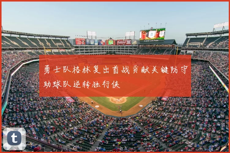 勇士队格林复出首战贡献关键防守助球队逆转独行侠