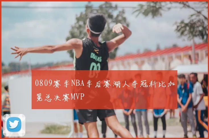 0809赛季NBA季后赛湖人夺冠科比加冕总决赛MVP