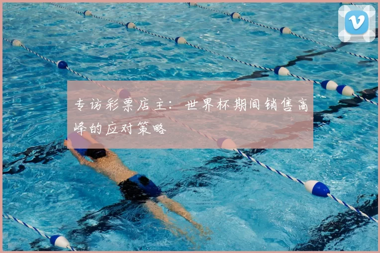 专访彩票店主:世界杯期间销售高峰的应对策略