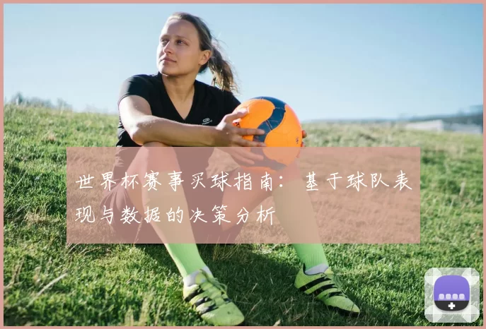 世界杯赛事买球指南：基于球队表现与数据的决策分析