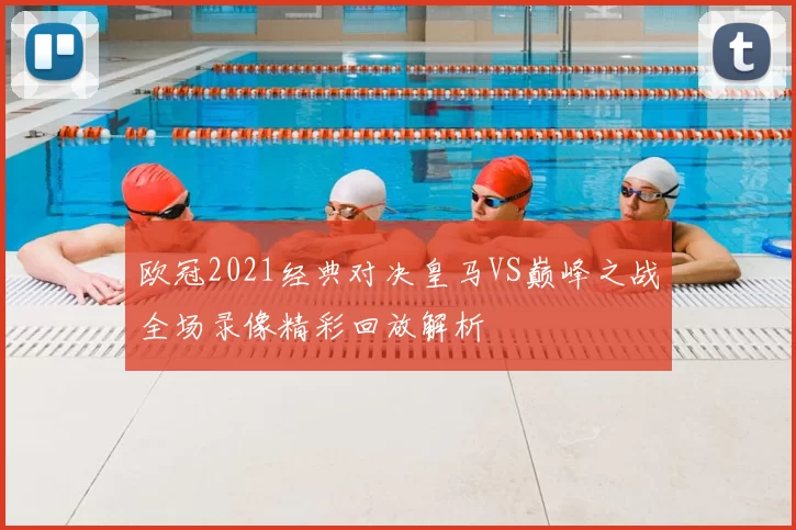 欧冠2021经典对决皇马VS巅峰之战全场录像精彩回放解析