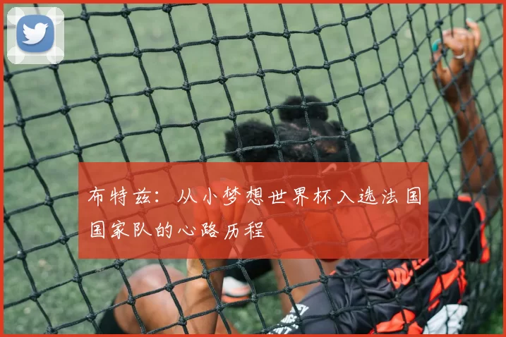 布特兹:从小梦想世界杯入选法国国家队的心路历程