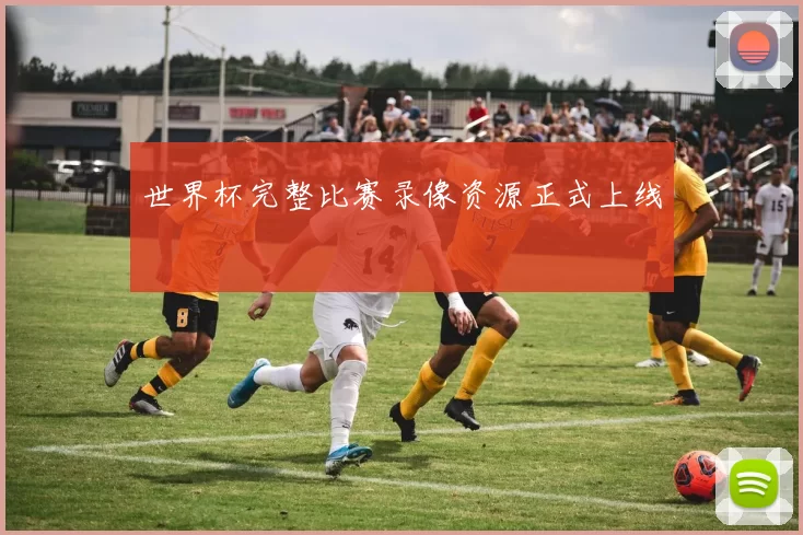 世界杯完整比赛录像资源正式上线