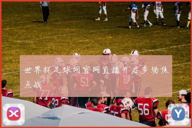 世界杯足球网官网直播开启多场焦点战