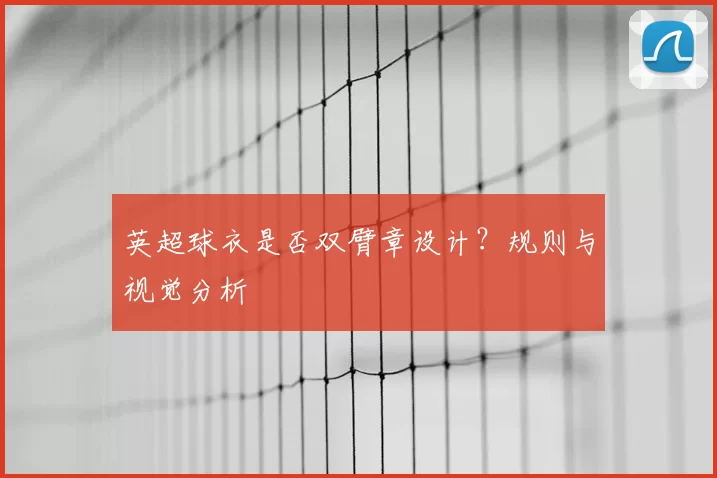 英超球衣是否双臂章设计？规则与视觉分析