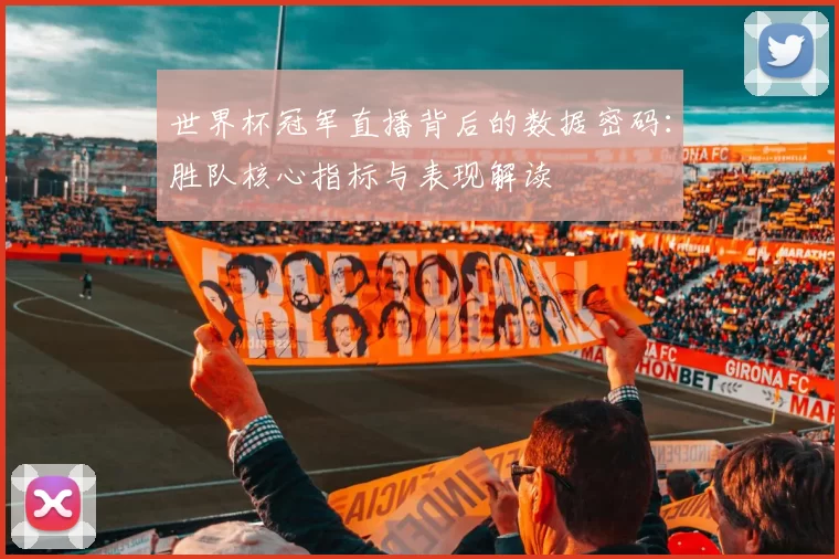 世界杯冠军直播背后的数据密码：胜队核心指标与表现解读