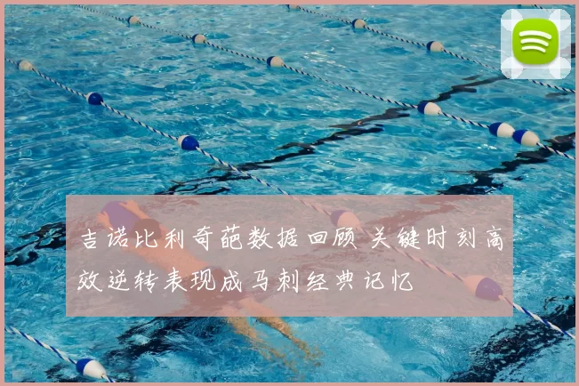 吉诺比利奇葩数据回顾 关键时刻高效逆转表现成马刺经典记忆