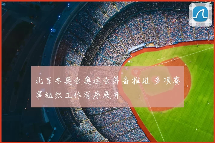 北京冬奥会奥运会筹备推进 多项赛事组织工作有序展开