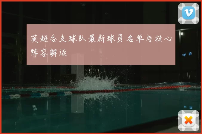 英超各支球队最新球员名单与核心阵容解读