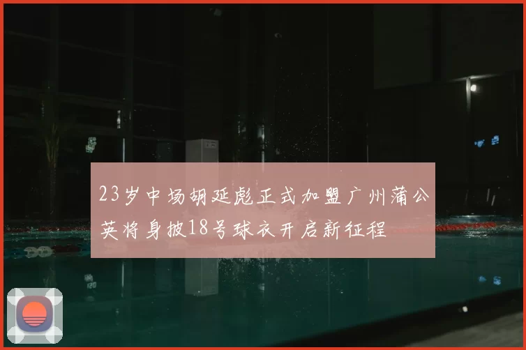 23岁中场胡延彪正式加盟广州蒲公英将身披18号球衣开启新征程