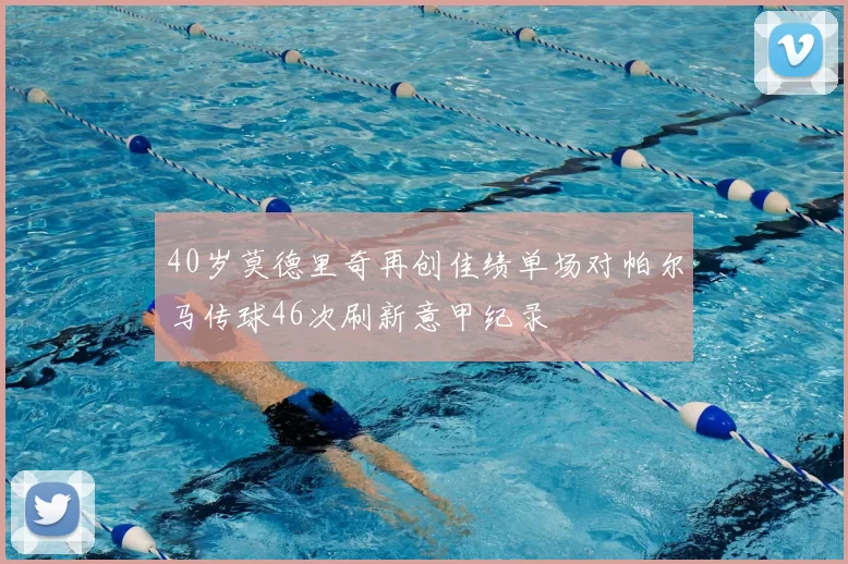 40岁莫德里奇再创佳绩单场对帕尔马传球46次刷新意甲纪录