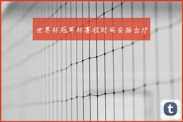 世界杯冠军杯赛程时间安排出炉