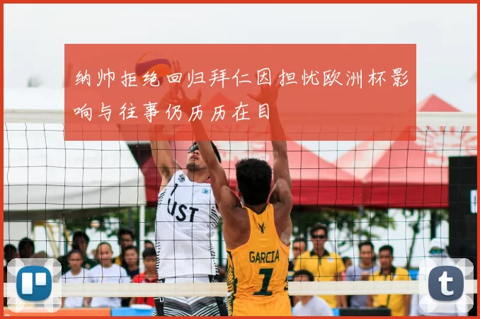 纳帅拒绝回归拜仁因担忧欧洲杯影响与往事仍历历在目