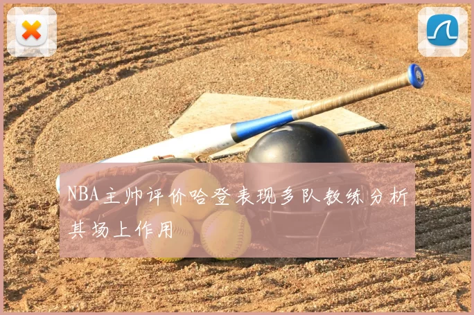 NBA主帅评价哈登表现多队教练分析其场上作用