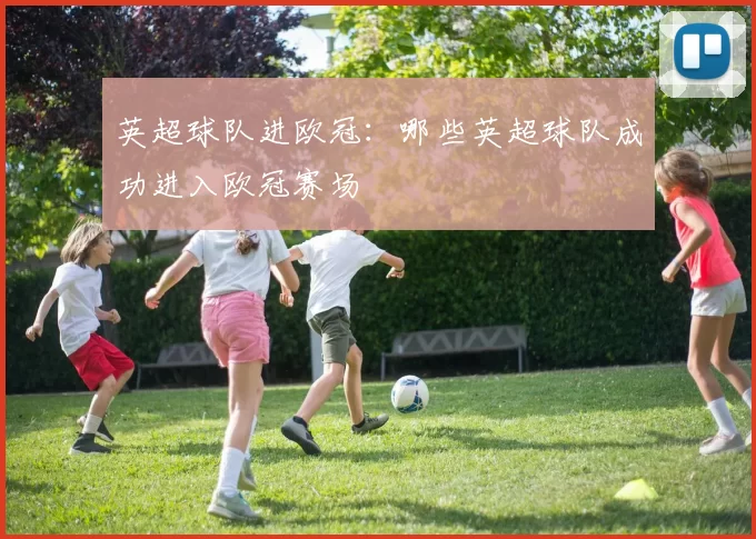 英超球队进欧冠：哪些英超球队成功进入欧冠赛场