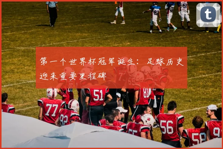第一个世界杯冠军诞生:足球历史迎来重要里程碑
