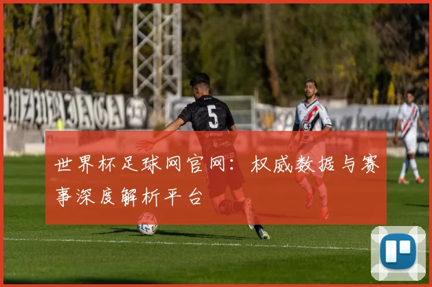 世界杯足球网官网：权威数据与赛事深度解析平台