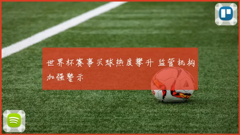 世界杯赛事买球热度攀升 监管机构加强警示