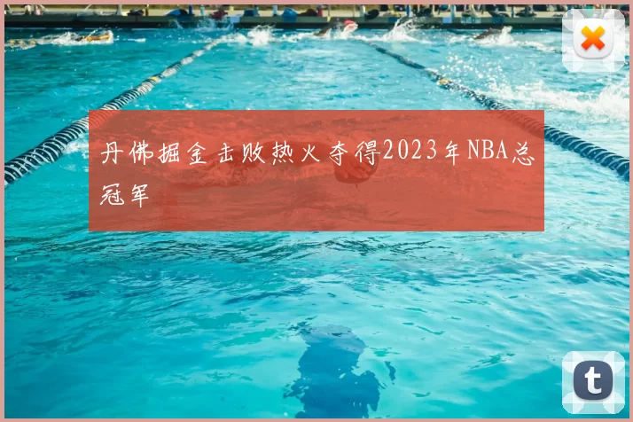 丹佛掘金击败热火夺得2023年NBA总冠军