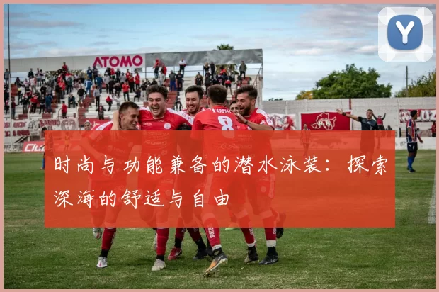 时尚与功能兼备的潜水泳装:探索深海的舒适与自由