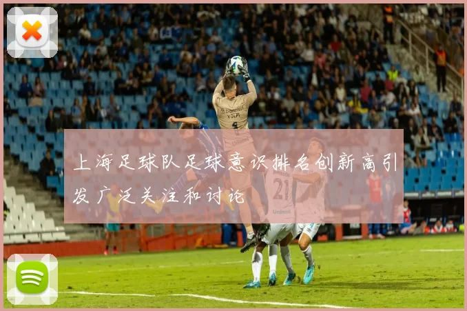 上海足球队足球意识排名创新高引发广泛关注和讨论