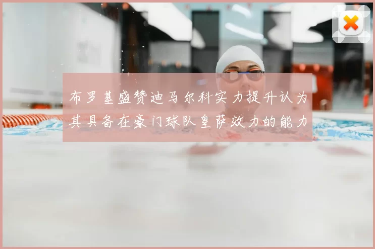 布罗基盛赞迪马尔科实力提升认为其具备在豪门球队皇萨效力的能力