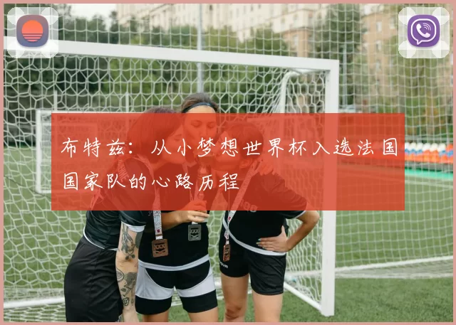 布特兹:从小梦想世界杯入选法国国家队的心路历程