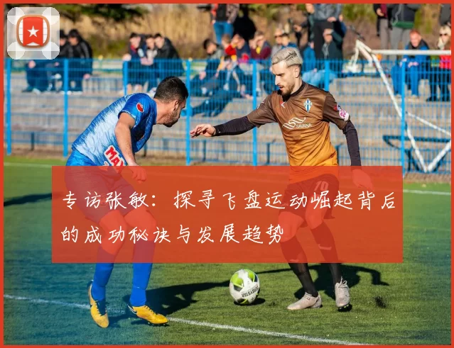 专访张敏:探寻飞盘运动崛起背后的成功秘诀与发展趋势