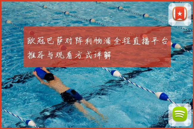 欧冠巴萨对阵利物浦全程直播平台推荐与观看方式详解