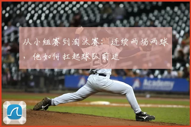 从小组赛到淘汰赛：连续两场两球，他如何扛起球队前进