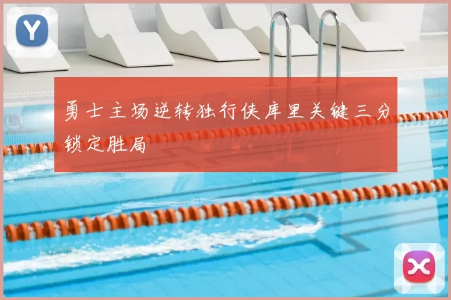 勇士主场逆转独行侠库里关键三分锁定胜局