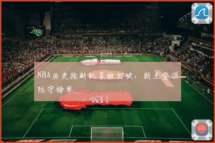 NBA历史抢断纪录被打破，新王登顶防守榜单