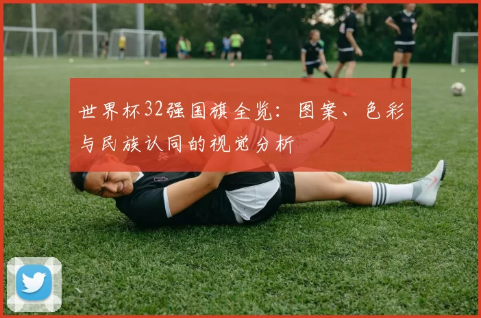 世界杯32强国旗全览：图案、色彩与民族认同的视觉分析