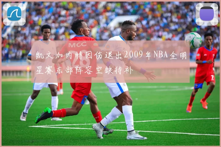 凯文加内特因伤退出2009年NBA全明星赛东部阵容空缺待补