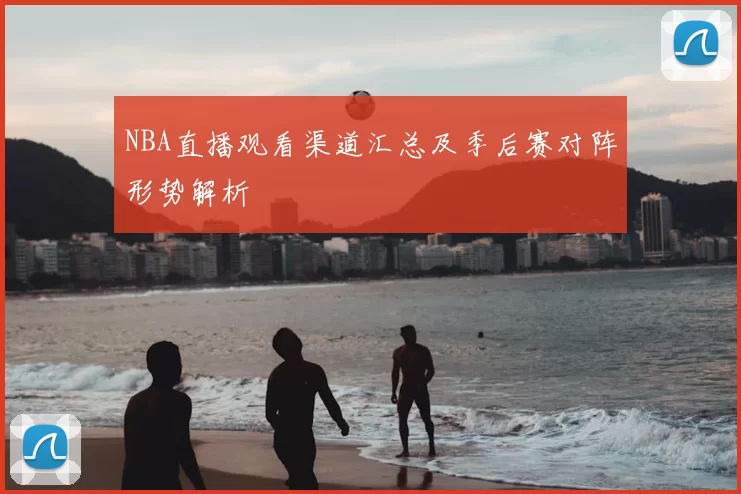 NBA直播观看渠道汇总及季后赛对阵形势解析