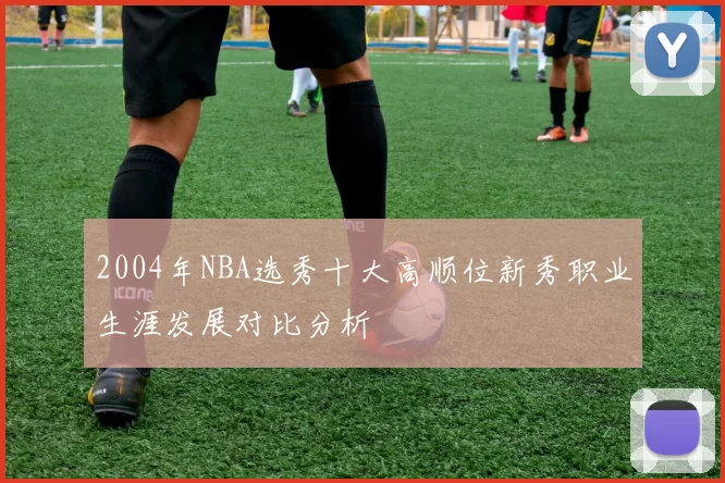 2004年NBA选秀十大高顺位新秀职业生涯发展对比分析